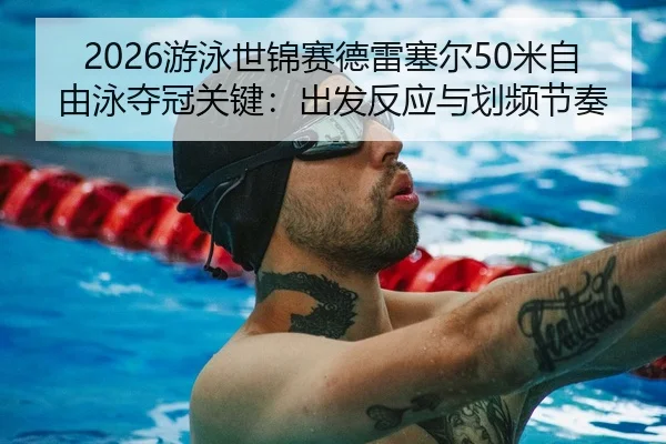 2026游泳世锦赛德雷塞尔50米自由泳夺冠关键：出发反应与划频节奏