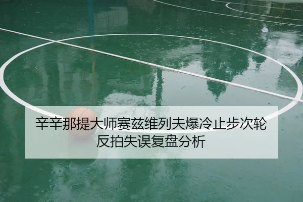 辛辛那提大师赛兹维列夫爆冷止步次轮 反拍失误复盘分析